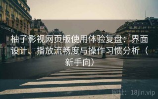 柚子影视网页版使用体验复盘：界面设计、播放流畅度与操作习惯分析（新手向）