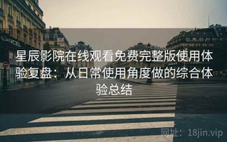 星辰影院在线观看免费完整版使用体验复盘：从日常使用角度做的综合体验总结