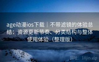 age动漫ios下载｜不带滤镜的体验总结：资源更新节奏、分类结构与整体使用体验（整理版）