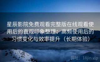 星辰影院免费观看完整版在线观看使用后的直观印象整理：高频使用后的习惯变化与效率提升（长期体验）