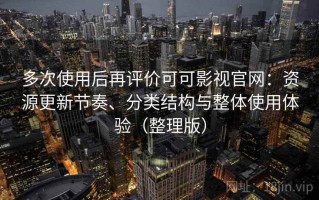 多次使用后再评价可可影视官网：资源更新节奏、分类结构与整体使用体验（整理版）
