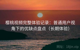 樱桃视频完整体验记录：普通用户视角下的优缺点盘点（长期体验）