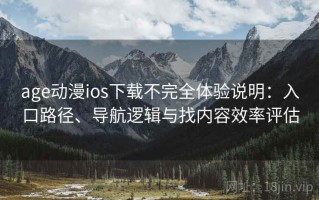 age动漫ios下载不完全体验说明：入口路径、导航逻辑与找内容效率评估