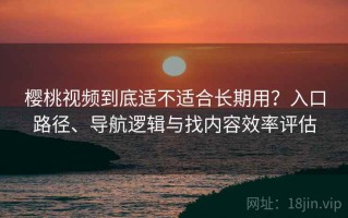 樱桃视频到底适不适合长期用？入口路径、导航逻辑与找内容效率评估