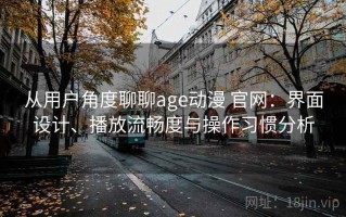 从用户角度聊聊age动漫 官网：界面设计、播放流畅度与操作习惯分析