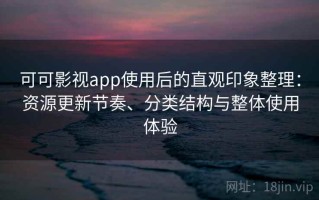 可可影视app使用后的直观印象整理：资源更新节奏、分类结构与整体使用体验