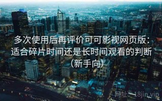 多次使用后再评价可可影视网页版：适合碎片时间还是长时间观看的判断（新手向）