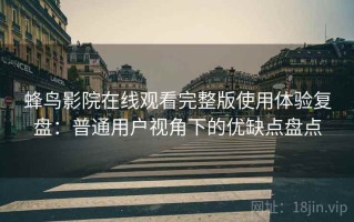 蜂鸟影院在线观看完整版使用体验复盘：普通用户视角下的优缺点盘点
