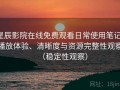 星辰影院在线免费观看日常使用笔记：播放体验、清晰度与资源完整性观察（稳定性观察）