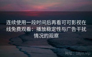 连续使用一段时间后再看可可影视在线免费观看：播放稳定性与广告干扰情况的观察