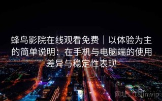 蜂鸟影院在线观看免费｜以体验为主的简单说明：在手机与电脑端的使用差异与稳定性表现