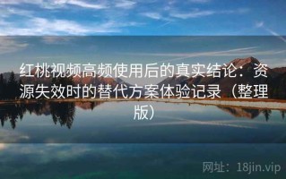 红桃视频高频使用后的真实结论：资源失效时的替代方案体验记录（整理版）