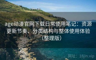 age动漫官网下载日常使用笔记：资源更新节奏、分类结构与整体使用体验（整理版）