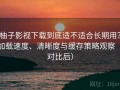 柚子影视下载到底适不适合长期用？加载速度、清晰度与缓存策略观察（对比后）