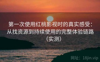 第一次使用红桃影视时的真实感受：从找资源到持续使用的完整体验链路（实测）