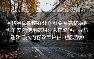 围绕星辰影院在线观看免费完整版视频的实际使用感想：入口路径、导航逻辑与找内容效率评估（整理版）