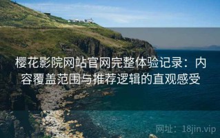 樱花影院网站官网完整体验记录：内容覆盖范围与推荐逻辑的直观感受