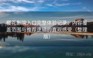 樱花影院入口完整体验记录：内容覆盖范围与推荐逻辑的直观感受（整理版）