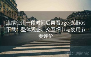 连续使用一段时间后再看age动漫ios下载：整体观感、交互细节与使用节奏评价