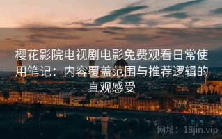 樱花影院电视剧电影免费观看日常使用笔记：内容覆盖范围与推荐逻辑的直观感受