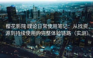 樱花影院 理论日常使用笔记：从找资源到持续使用的完整体验链路（实测）