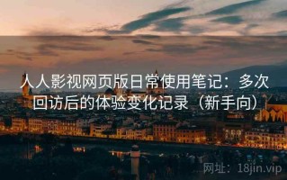 人人影视网页版日常使用笔记：多次回访后的体验变化记录（新手向）