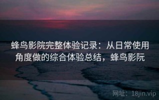 蜂鸟影院完整体验记录：从日常使用角度做的综合体验总结，蜂鸟影阮