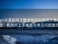age动漫官网下载使用后的直观印象整理：新用户上手难度与常见问题整理