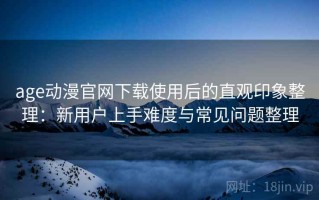 age动漫官网下载使用后的直观印象整理：新用户上手难度与常见问题整理