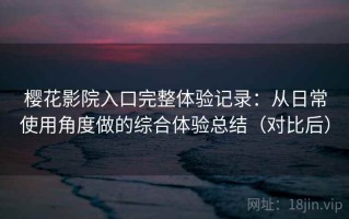 樱花影院入口完整体验记录：从日常使用角度做的综合体验总结（对比后）