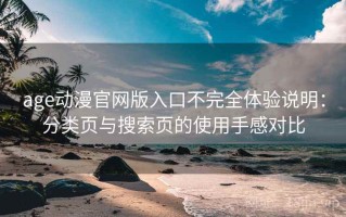 age动漫官网版入口不完全体验说明：分类页与搜索页的使用手感对比