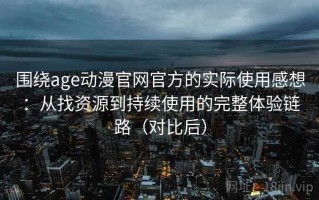 围绕age动漫官网官方的实际使用感想：从找资源到持续使用的完整体验链路（对比后）