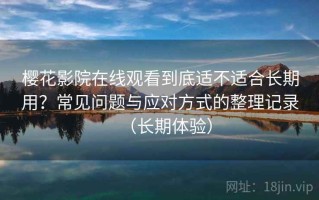 樱花影院在线观看到底适不适合长期用？常见问题与应对方式的整理记录（长期体验）