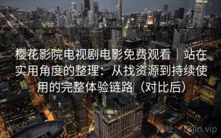 樱花影院电视剧电影免费观看｜站在实用角度的整理：从找资源到持续使用的完整体验链路（对比后）