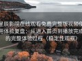 星辰影院在线观看免费完整版视频使用体验复盘：从进入首页到播放完成的完整体验过程（稳定性观察）
