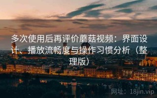 多次使用后再评价蘑菇视频：界面设计、播放流畅度与操作习惯分析（整理版）