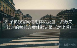 柚子影视官网使用体验复盘：资源失效时的替代方案体验记录（对比后）