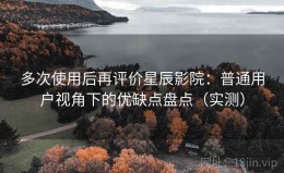 多次使用后再评价星辰影院：普通用户视角下的优缺点盘点（实测）