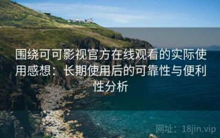 围绕可可影视官方在线观看的实际使用感想：长期使用后的可靠性与便利性分析