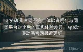 age动漫 官网不完全体验说明：与同类平台对比后的真实体验差异，age动漫动画官网最近更新