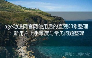 age动漫网官网使用后的直观印象整理：新用户上手难度与常见问题整理