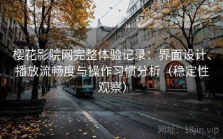 樱花影院网完整体验记录：界面设计、播放流畅度与操作习惯分析（稳定性观察）
