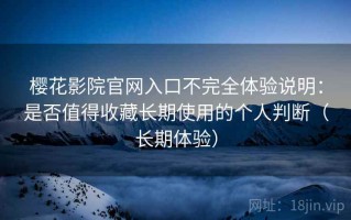 樱花影院官网入口不完全体验说明：是否值得收藏长期使用的个人判断（长期体验）
