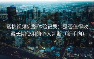 蜜桃视频完整体验记录：是否值得收藏长期使用的个人判断（新手向）