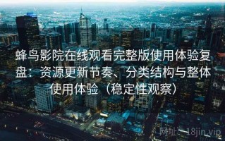 蜂鸟影院在线观看完整版使用体验复盘：资源更新节奏、分类结构与整体使用体验（稳定性观察）
