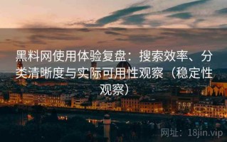 黑料网使用体验复盘：搜索效率、分类清晰度与实际可用性观察（稳定性观察）
