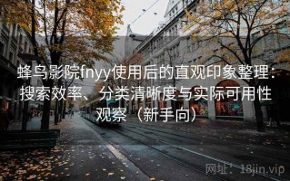 蜂鸟影院fnyy使用后的直观印象整理：搜索效率、分类清晰度与实际可用性观察（新手向）