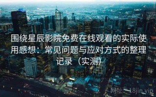 围绕星辰影院免费在线观看的实际使用感想：常见问题与应对方式的整理记录（实测）