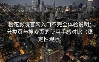 樱花影院官网入口不完全体验说明：分类页与搜索页的使用手感对比（稳定性观察）