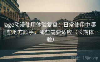 age动漫使用体验复盘：日常使用中哪些地方顺手，哪些需要适应（长期体验）